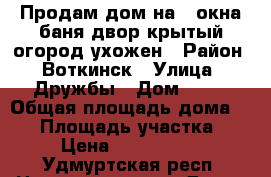 Продам дом на 3 окна,баня,двор крытый,огород ухожен › Район ­ Воткинск › Улица ­ Дружбы › Дом ­ 31 › Общая площадь дома ­ 25 › Площадь участка ­ 7 › Цена ­ 1 500 000 - Удмуртская респ. Недвижимость » Дома, коттеджи, дачи продажа   